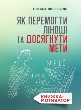 Як перемогти лінощі та досягнути мети Книжка-мотиватор Авт: Олександр Лебедь Вид-во: Свічадо