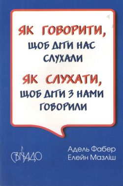 Як говорити, щоб діти нас слухали Як слухати, щоб діти з нами говорили Авт: Фабер Адель Мазліш Елейн Вид-во: Свічадо - Література для батьків