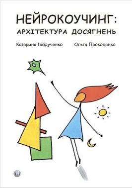 Нейрокоучинг: архітектура досягнень Авт: Катерина Гайдученко Ольга Прокопенко Вид-во: Видавництво Ростислава Бурлаки