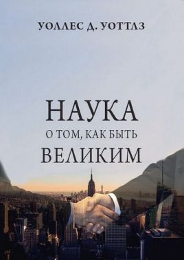 Наука о том, как быть великим Авт: Уоллес Уоттлз Изд-во: Андронум