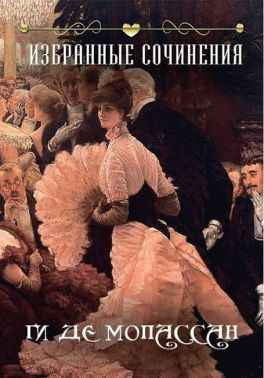 Ги де Мопассан Избранные сочинения Авт: Ги де Мопассан Изд-во: Андронум