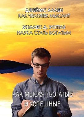 Как мыслят богатые и успешные Как человек мыслит Наука стать богатым Авт: Джеймс Аллен Уоллес Уоттлз Изд-во: Андронум