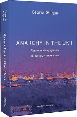 Anarchy in the UKR Луганський щоденник Бігти не зупиняючись Авт: Сергій Жадан Вид-во: Meridian Czernowitz