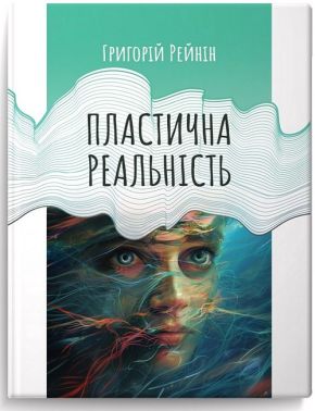 Пластична реальність Авт: Григорій Рейнін Вид-во: Колесо Життя