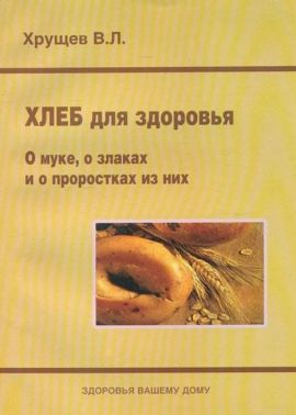  Хлеб для здоровья О муке, о злаках и о проростках из них Авт: Хрущев В.Л. Вид-во: Медкнига