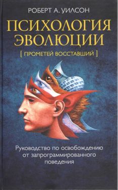 Психология эволюции Руководство по освобождению от запрограммированного поведения Авт: Роберт А. Уилсон Изд-во: София