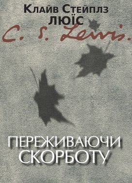 Переживаючи скорботу Авт: Клайв Стейплз Люїс Вид-во: Свічадо