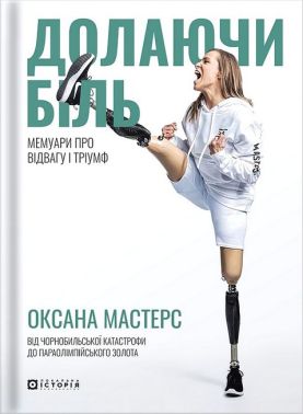 Долаючи біль Мемуари про відвагу та тріумф Авт: Оксана Мастерс Вид-во: Локальна історія