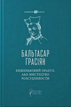 Кишеньковий оракул, або Мистецтво розсудливости Авт: Бальтасар Ґрасіян Вид-во: Апріорі