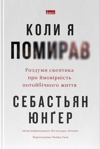 Коли я помирав Роздуми скептика про ймовірність потойбічного життя Авт: Себастьян Юнґер Вид-во: Наш Формат - фото 1