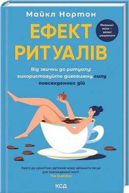 Ефект ритуалів Від звички до ритуалу: використовуйте дивовижну силу повсякденних дій Авт: Майкл Нортон Вид-во: КСД