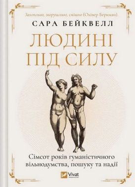 Людині під силу Сімсот років гуманістичного вільнодумства, пошуку та надії Авт: Сара Бейквелл Вид-во: Vivat