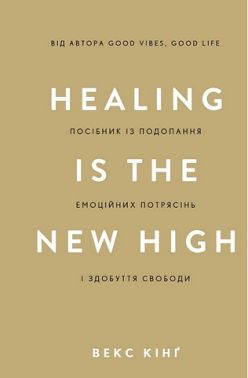 Healing Is the New High Посібник із подолання емоційних потрясінь і здобуття свободи Авт: Векс Кінґ Вид-во: Book Chef