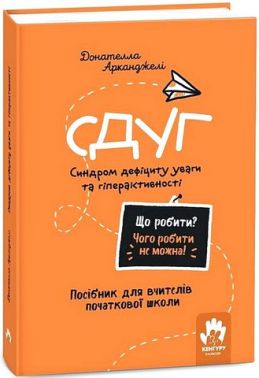 СДУГ Синдром дефіциту уваги та гіперактивності Посібник для вчителів початкової школи Авт: Донателла Арканджелі Вид-во: Кенгуру