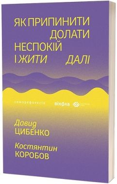 Як припинити долати неспокій і жити далі Авт: Давид Цибенко Костянтин Коробов Вид-во: Віхола