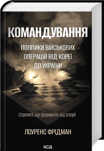 Командування Політики військових операцій від Кореї до України Авт: Лоуренс Фрідман Вид-во: КСД - фото 1