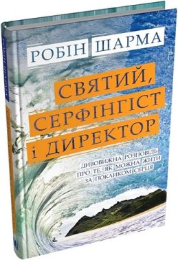 Святий, Cерфінгіст і Директор Дивовижна розповідь про те, як можна жити за покликом серця Авт: Робін Шарма Вид-во: КМ-БУКС
