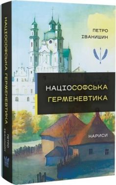 Нариси Націософська герменевтика Монографія Авт: Петро Іванишин Вид-во: Крила