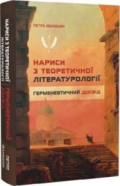 Нариси з теоретичної літературології Герменевтичний досвід Монографія Авт: Петро Іванишин Вид-во: Крила