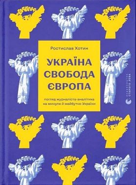 Україна Свобода Європа Погляд журналіста-аналітика на минуле й майбутнє України Авт: Ростислав Хотин Вид-во: Видавництво Старого Лева