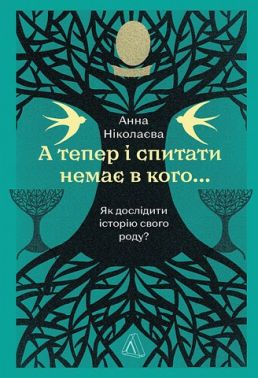 А тепер і спитати немає в кого... Як дослідити історію свого роду? Авт: Анна Ніколаєва Вид-во: Лабораторія