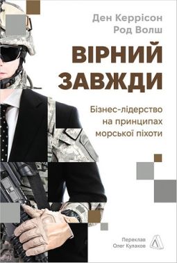 Вірний завжди Бізнес-лідерство на принципах морської піхоти Авт: Ден Керрісон Род Волш Вид-во: Лабораторія