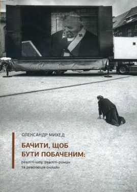 Бачити, щоб бути побаченим реаліті-шоу, реаліті-роман та революція онлайн Авт: Олександр Михед Вид-во: ArtHuss