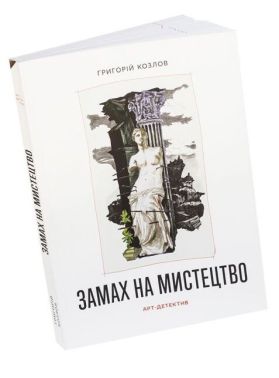 Замах на мистецтво Арт-детектив Авт: Григорій Козлов Вид-во: ArtHuss - Мистецтво та Культура