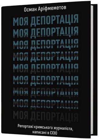 Моя депортація Репортажі кримського журналіста, написані в СІЗО Авт: Осман Аріфмеметов Вид-во: Віхола - фото 1