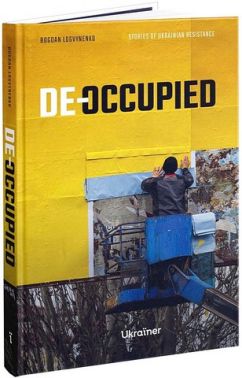 De-occupied Stories of Ukrainian Resistance Авт: Богдан Логвиненко Вид-во: Ukraїner