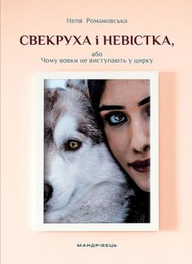 Свекруха і невістка, або Чому вовки не виступають у цирку Авт: Неля Романовська Вид-во: Мандрівець