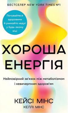 Хороша енергія Неймовірний зв'язок між метаболізмом і невичерпним здоров'ям Авт: Кейсі Мінс Келлі Мінс Вид-во: Book Chef