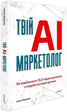 Твій AI-маркетолог Як вивільнити 15,5 годин щотижня з маркетингової рутини Авт: Антон Воронюк Вид-во: ArtHuss