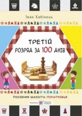 Третій розряд за 100 днів Методичний посібник шахіста-початківця Хабінець І. Підручники і посібники