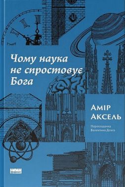 Чому наука не спростовує Бога Авт: Амір Аксель Вид-во: Наш Формат