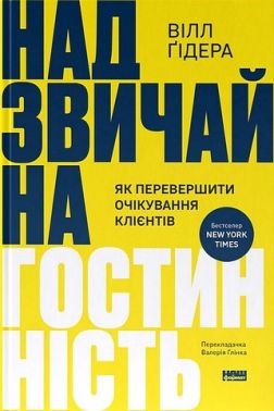 Надзвичайна гостинність Як перевершити очікування клієнтів Авт: Вілл Ґідера Вид-во: Наш Формат