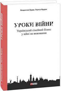 Уроки війни Український сімейний бізнес у війні на виживання Авт: Владислав Бурда Лариса Мудрак Вид-во: Фоліо