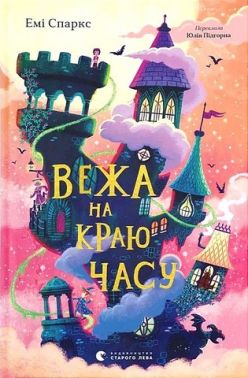 Вежа на краю часу Авт: Емі Спаркс Вид-во: Видавництво Старого Лева