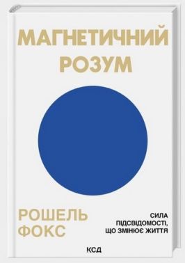 Магнетичний розум Сила підсвідомості, що змінює життя Авт: Рошель Фокс Вид-во: КСД