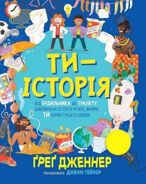 Ти - історія Від будильника до туалету: дивовижна історія речей, якими ти користуєшся щодня Авт: Ґреґ Дженнер Вид-во: РМ