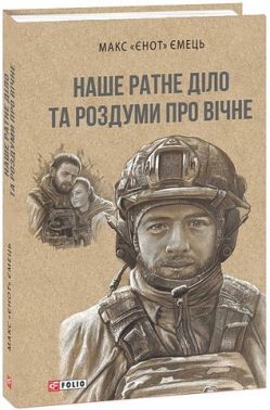 Наше ратне діло та роздуми про вічне Авт: Максим «Єнот» Ємець Вид-во: Фоліо