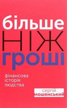 Більше ніж гроші Фінансова історія людства Авт: Сергій Мошенський Вид-во: Вид-во: Саміт-Книга