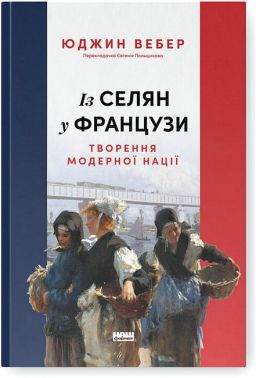 Із селян у французи Творення модерної нації Авт: Юджин Вебер Вид-во: Наш Формат
