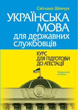 Українська мова для державних службовців Курс для підготови до атестації Навчальний посібник 2-ге видання Авт: Світлана Шевчук Вид-во: Алерта