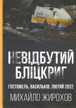 Невідбутий бліцкриг Оборона аеродромів Гостомеля та Василькова, лютий 2022 року Авт: Михайло Жирохов Вид-во: Княжий вал - Військова справа та історія