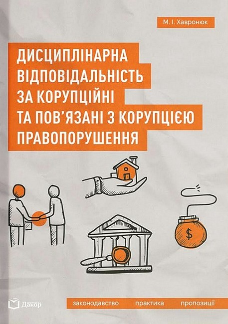 Дисциплінарна відповідальність за корупційні та повязані з корупцією правопорушення Авт: М.І. Хавронюк Вид-во: Дакор - фото 1