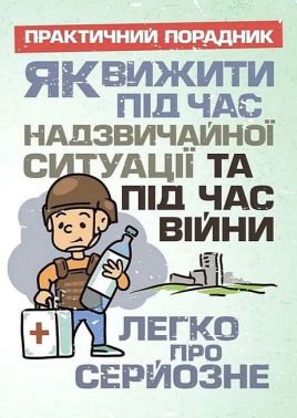 Як вижити під час надзвичайної ситуації та під час війни Легко про серйозне Практичний порадник Вид-во: Скіф