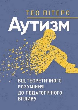 Аутизм Від теоретичного розуміння до педагогічного впливу Авт: Тео Пітерс Вид-во: Сварог