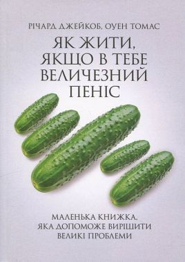Як жити, якщо в тебе величезний пеніс Маленька книжка, яка допоможе вирішити великі проблеми Авт: Річард Джейкоб Оуен Томас Вид-во: Сварог