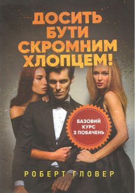 Досить бути скромним хлопцем! Базовий курс з побачень Авт: Роберт Гловер Вид-во: КНТ